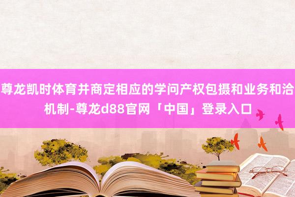 尊龙凯时体育并商定相应的学问产权包摄和业务和洽机制-尊龙d88官网「中国」登录入口